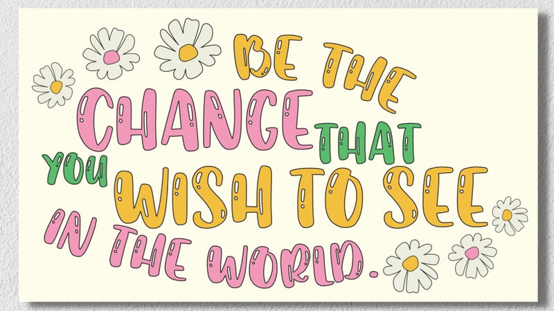 Be The Change That You Wish to See In The World Wall Art