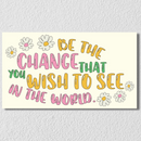 Be The Change That You Wish to See In The World Wall Art